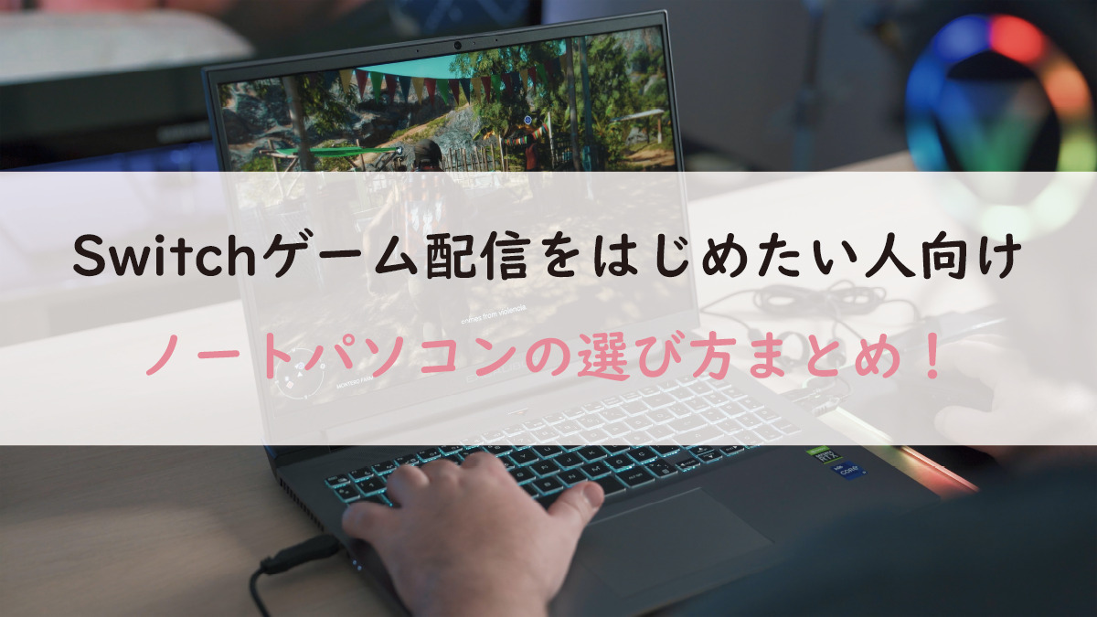 Switchゲーム配信にピッタリのノートパソコンの選び方！ | HARUGAME